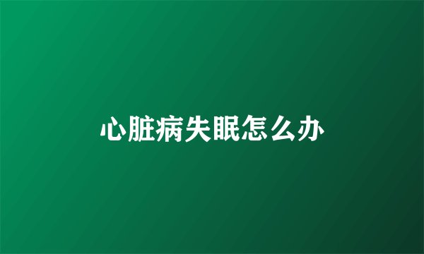 心脏病失眠怎么办