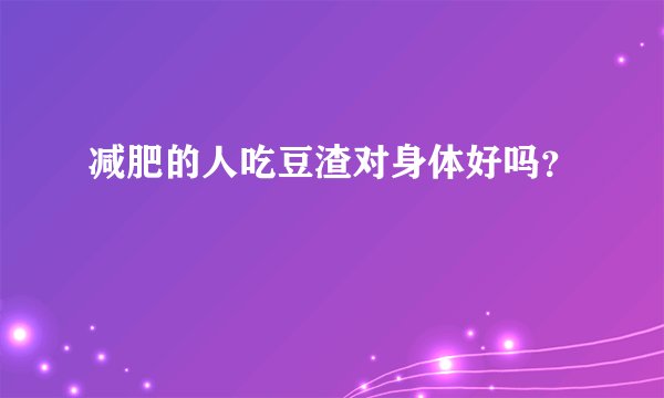 减肥的人吃豆渣对身体好吗？