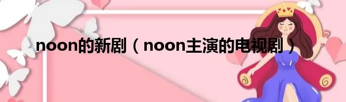 noon的新剧（noon主演的电视剧）