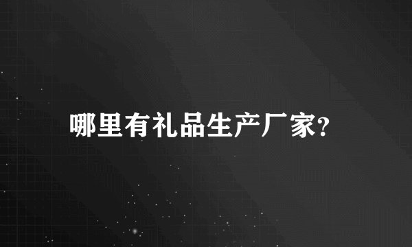 哪里有礼品生产厂家？