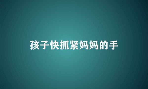 孩子快抓紧妈妈的手