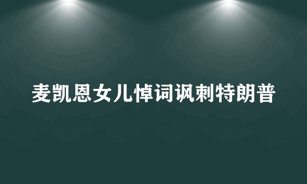 麦凯恩女儿悼词讽刺特朗普