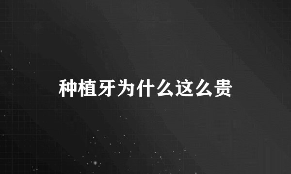 种植牙为什么这么贵