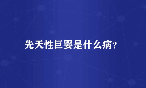 先天性巨婴是什么病？