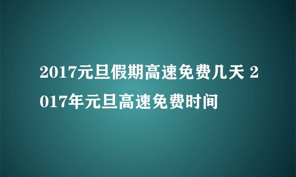 2017元旦假期高速免费几天 2017年元旦高速免费时间
