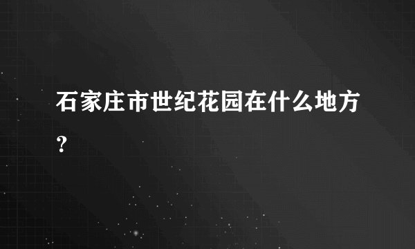 石家庄市世纪花园在什么地方?