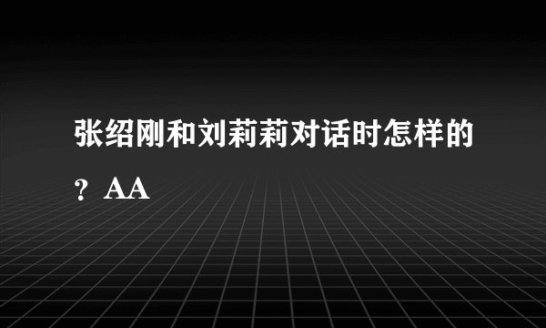 张绍刚和刘莉莉对话时怎样的？AA