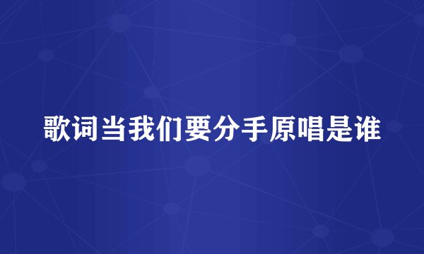 歌词当我们要分手原唱是谁