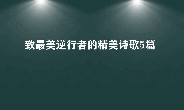 致最美逆行者的精美诗歌5篇