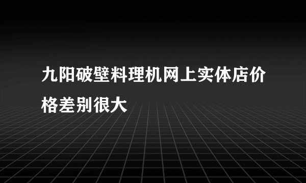 九阳破壁料理机网上实体店价格差别很大