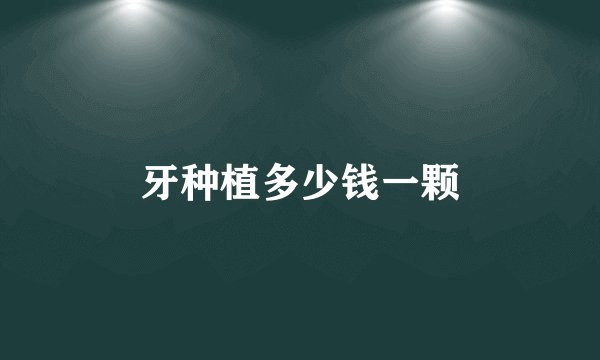 牙种植多少钱一颗