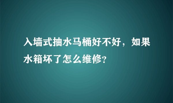 入墙式抽水马桶好不好，如果水箱坏了怎么维修？