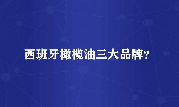 西班牙橄榄油三大品牌？