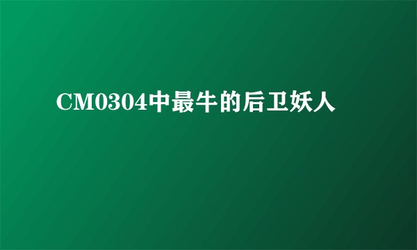 CM0304中最牛的后卫妖人