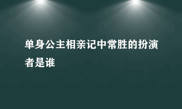 单身公主相亲记中常胜的扮演者是谁