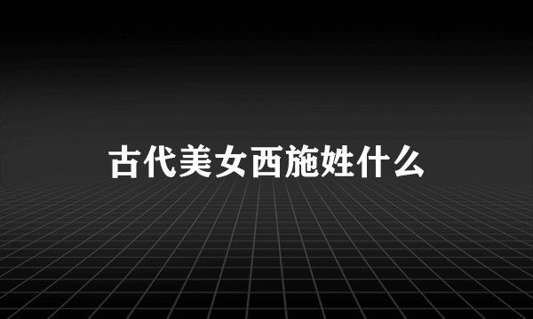 古代美女西施姓什么