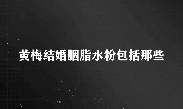 黄梅结婚胭脂水粉包括那些