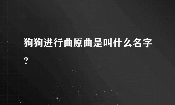 狗狗进行曲原曲是叫什么名字？