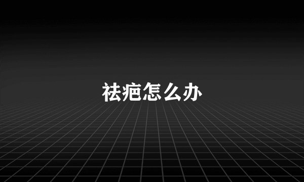 祛疤怎么办