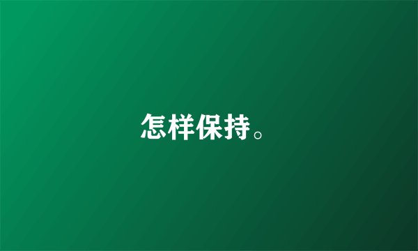 怎样保持。