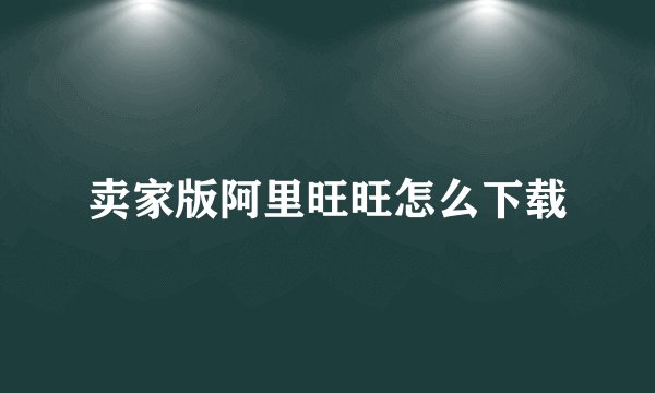 卖家版阿里旺旺怎么下载