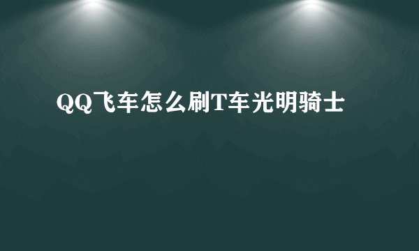 QQ飞车怎么刷T车光明骑士
