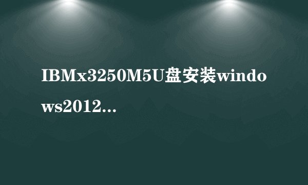 IBMx3250M5U盘安装windows2012系统提示找不到磁盘驱动
