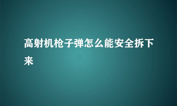 高射机枪子弹怎么能安全拆下来