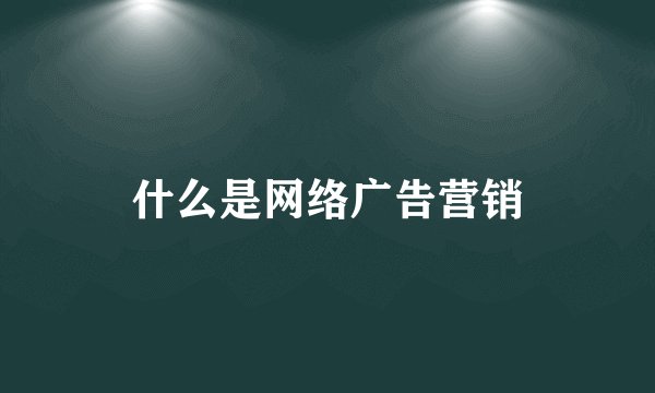 什么是网络广告营销