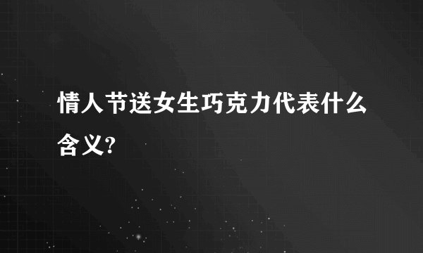 情人节送女生巧克力代表什么含义?