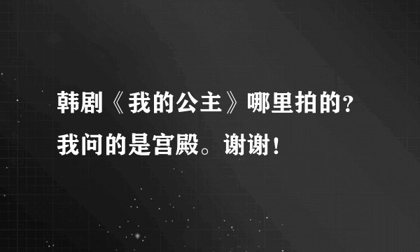 韩剧《我的公主》哪里拍的？我问的是宫殿。谢谢！