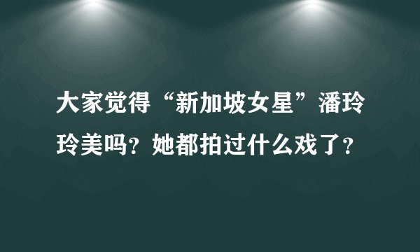 大家觉得“新加坡女星”潘玲玲美吗？她都拍过什么戏了？