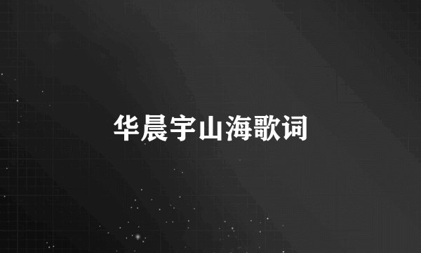 华晨宇山海歌词
