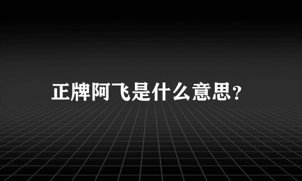 正牌阿飞是什么意思？