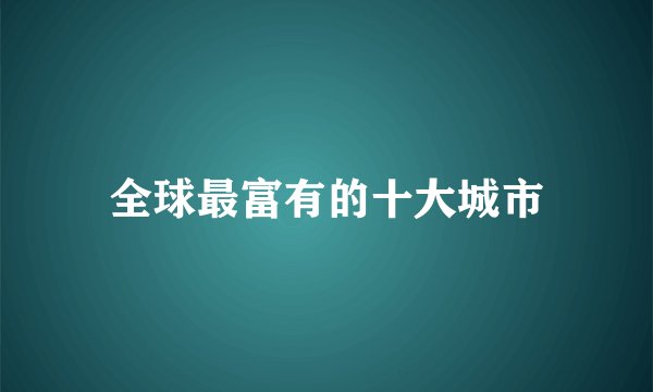 全球最富有的十大城市