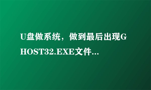 U盘做系统，做到最后出现GHOST32.EXE文件损坏怎么办，请电脑系统高手指点？？？