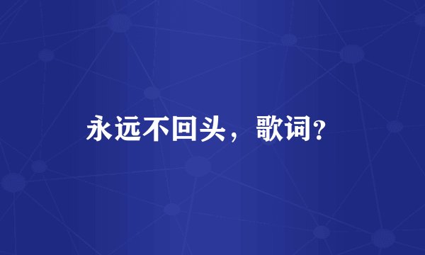 永远不回头，歌词？