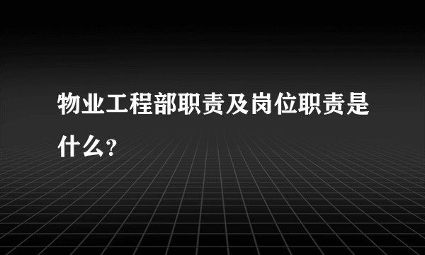 物业工程部职责及岗位职责是什么？