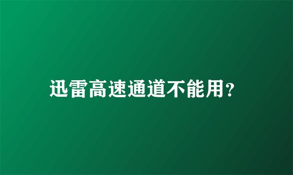 迅雷高速通道不能用？