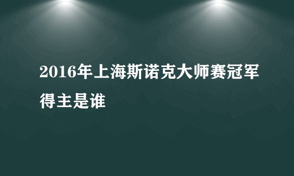 2016年上海斯诺克大师赛冠军得主是谁