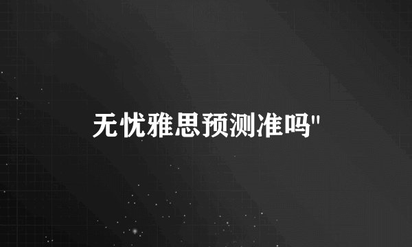 无忧雅思预测准吗