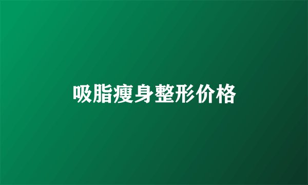 吸脂瘦身整形价格