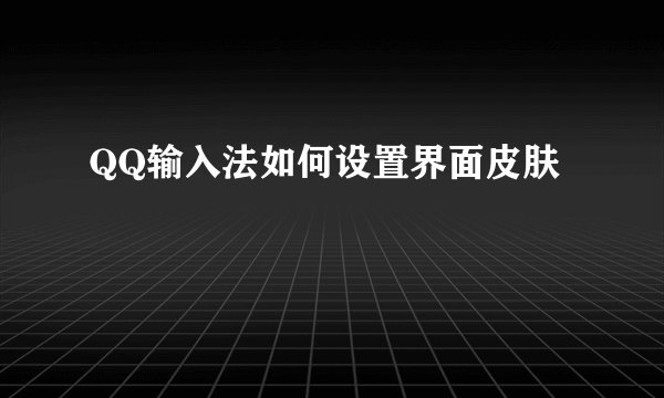 QQ输入法如何设置界面皮肤