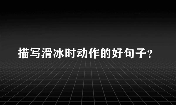 描写滑冰时动作的好句子？