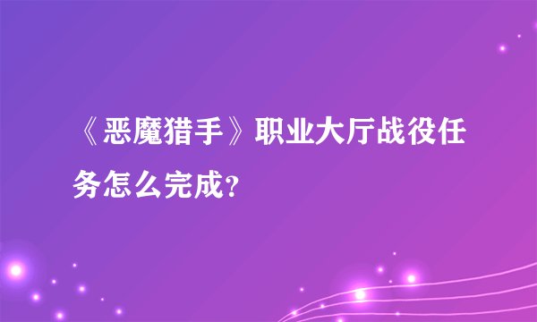 《恶魔猎手》职业大厅战役任务怎么完成？