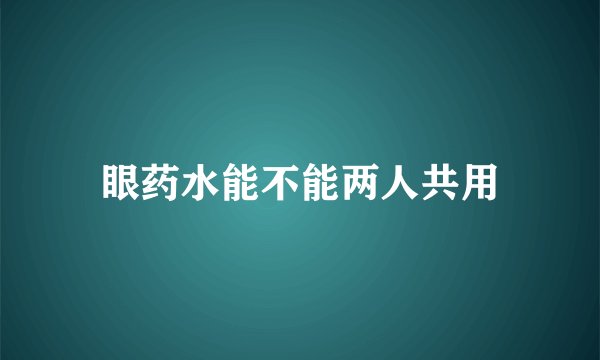 眼药水能不能两人共用