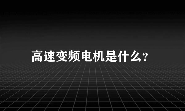 高速变频电机是什么？