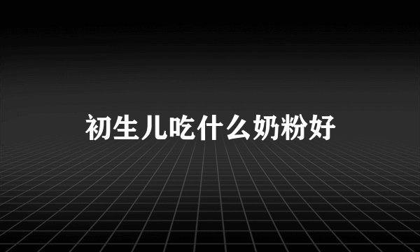 初生儿吃什么奶粉好