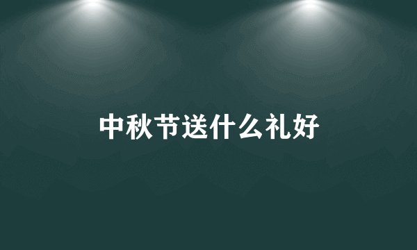 中秋节送什么礼好