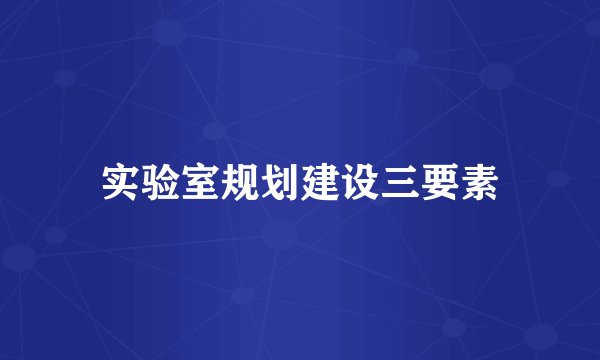 实验室规划建设三要素